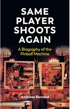 Same Player Shoots Again: A Biography of the Pinball Machine - Andreas Bernard