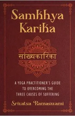 Samkhya Karika: A Yoga Practitioner's Guide to Overcoming the Three Causes of Suffering - Srivatsa Ramaswami