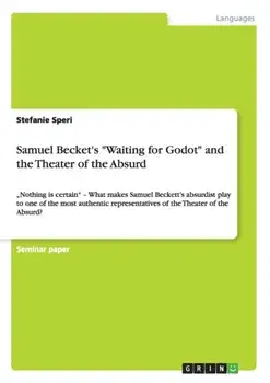 Samuel Becket's Waiting for Godot and the Theater of the Absurd: "Nothing is certain - What makes Samuel Beckett's absurdist play to one of the most a/Stefanie Speri