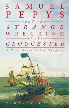 Samuel Pepys and the Strange Wrecking of the Gloucester. A True Restoration Tragedy, Hardback/Nigel Pickford