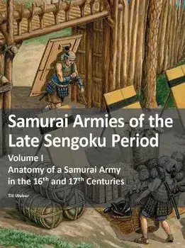 Samurai Armies of the Late Sengoku Period. Volume I: Anatomy of a Samurai Army in the 16th and 17th Centuries, Paperback/Till Weber