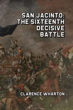 San Jacinto: The Sixteenth Decisive Battle, Paperback/Clarence Wharton