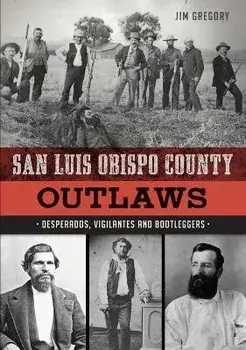 San Luis Obispo County Outlaws: Desperados, Vigilantes and Bootleggers, Paperback/Jim Gregory