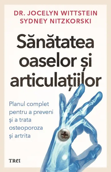 Sănătatea oaselor și articulațiilor. Planul complet pentru a preveni și a trata osteoporoza și artrita - Dr. Jocelyn Wittstein