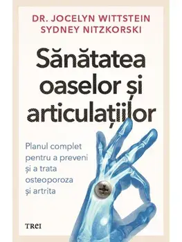 Sanatatea oaselor si articulatiilor. Planul complet pentru a preveni si a trata osteoporoza si artrita/Jocelyn Wittstein, Sidney Nitzkorski
