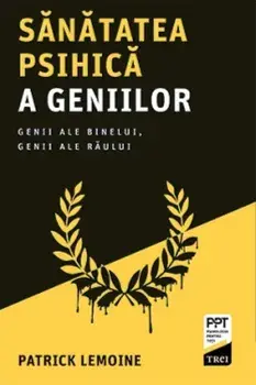 Sanatatea psihica a geniilor. Genii ale binelui, genii ale raului/Patrick Lemoine