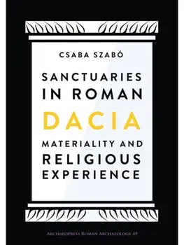 Sanctuaries in Roman Dacia. Materiality and Religious Experience, Paperback/Csaba Szabo
