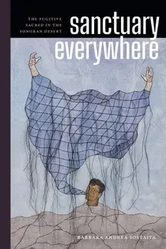 Sanctuary Everywhere. The Fugitive Sacred in the Sonoran Desert, Paperback/Barbara Andrea Sostaita