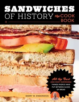 Sandwiches of History: The Cookbook. All the Best (and Most Surprising) Things People Have Put Between Slices of Bread, Hardback/Barry W. Enderwick