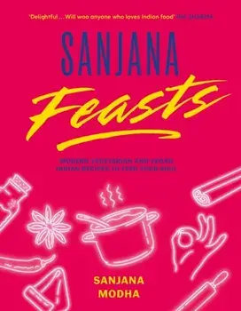 Sanjana Feasts. Modern vegetarian and vegan Indian recipes to feed your soul, Hardback/***