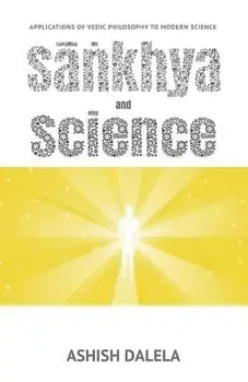 Sankhya and Science: Applications of Vedic Philosophy to Modern Science, Paperback/Ashish Dalela