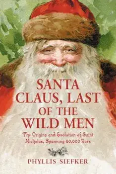 Santa Claus, Last of the Wild Men: The Origins and Evolution of Saint Nicholas, Spanning 50,000 Years, Paperback/Phyllis Siefker