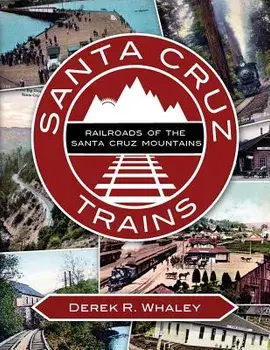 Santa Cruz Trains: Railroads of the Santa Cruz Mountains, Paperback/Derek R. Whaley