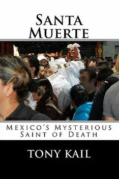 Santa Muerte: Mexico's Mysterious Saint of Death, Paperback/Tony Kail