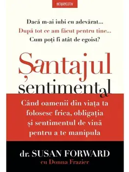 Santajul sentimental. Cand oamenii din viata ta folosesc frica, obligatia si sentimentul de vina pentru a te manipula/Susan Forward