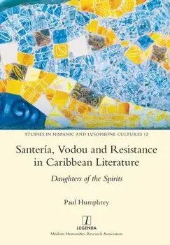 Santería, Vodou and Resistance in Caribbean Literature: Daughters of the Spirits, Paperback/Paul Humphrey