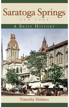 Saratoga Springs, New York: A Brief History - Timothy Holmes