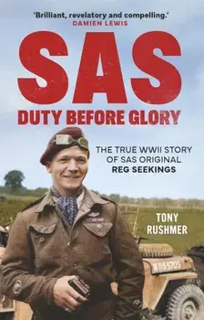 SAS: Duty Before Glory. The True WWII Story of SAS Original Reg Seekings, Hardback/Tony Rushmer