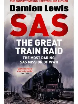 SAS The Great Train Raid. The Most Daring SAS Mission of WWII, Hardback/Damien Lewis