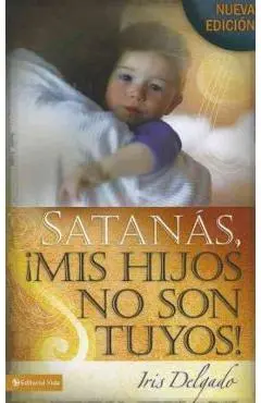 Satan�s, MIS Hijos No Son Tuyos, Edici�n Revisada = Satan, You Can't Have My Children! - Iris Delgado