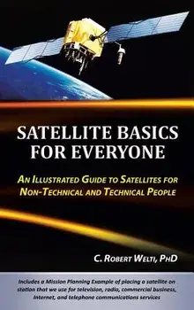 Satellite Basics for Everyone: An Illustrated Guide to Satellites for Non-Technical and Technical People, Hardcover/C. Robert Welti