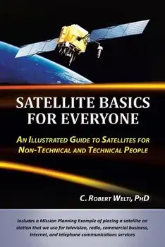 Satellite Basics for Everyone: An Illustrated Guide to Satellites for Non-Technical and Technical People, Paperback/C. Robert Welti Phd