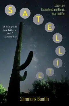 Satellite: Essays on Fatherhood and Home, Near and Far - Simmons Buntin