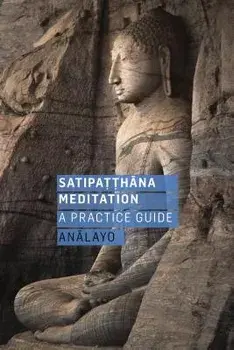 Satipatthana Meditation: A Practice Guide, Paperback/Analayo