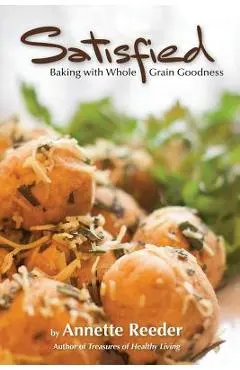 Satisfied: Baking with Whole Grain Goodness - Annette Reeder