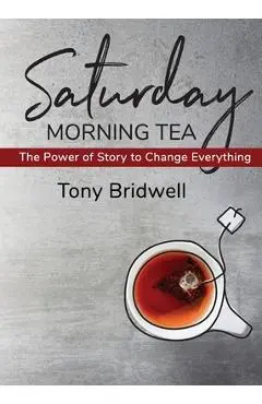 Saturday Morning Tea: The Power of Story to Change Everything - Tony Bridwell