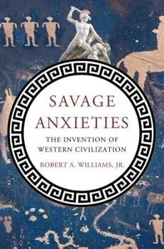 Savage Anxieties: The Invention of Western Civilization, Hardcover/Robert a. Jr. Williams