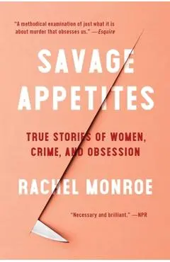 Savage Appetites: True Stories of Women, Crime, and Obsession - Rachel Monroe