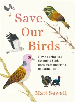 Save Our Birds. How to bring our favourite birds back from the brink of extinction, Hardback/Matt Sewell
