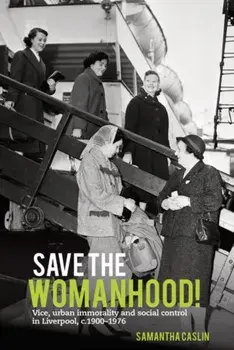 Save the Womanhood!. Vice, urban immorality and social control in Liverpool, c. 1900-1976, Paperback/***
