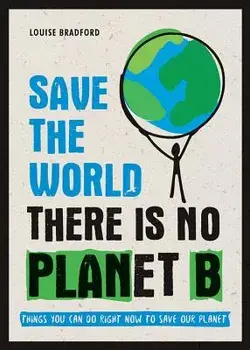 Save the World: There Is No Planet B: Things You Can Do Right Now to Save Our Planet, Paperback/Louise Bradford