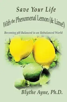 Save Your Life with the Phenomenal Lemon (& Lime!): Becoming Balanced in an Unbalanced World, Paperback/Blythe Ayne