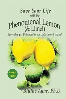 Save Your Life with the Phenomenal Lemon (& Lime): Becoming pH Balanced in an Unbalanced World - Large Print Edition, Paperback/Blythe Ayne
