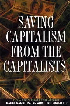 Saving Capitalism from the Capitalists: Unleashing the Power of Financial Markets to Create Wealth and Spread Opportunity/Raghuram G. Rajan