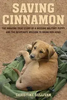 Saving Cinnamon: The Amazing True Story of a Missing Military Puppy and the Desperate Mission to Bring Her Home, Paperback/Christine Sullivan