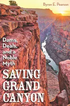 Saving Grand Canyon: Dams, Deals, and a Noble Myth, Hardcover/Byron E. Pearson