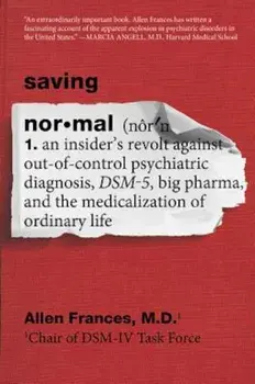 Saving Normal: An Insider's Revolt Against Out-Of-Control Psychiatric Diagnosis, Dsm-5, Big Pharma, and the Medicalization of Ordinar, Paperback/Allen M. D. Frances