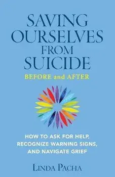 Saving Ourselves From Suicide - Before and After: How to Ask for Help, Recognize Warning Signs, and Navigate Grief, Paperback/Linda Pacha
