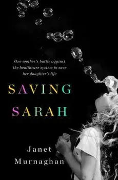 Saving Sarah: One Mother's Battle Against the Health Care System to Save Her Daughter's Life, Hardcover/Janet Murnaghan