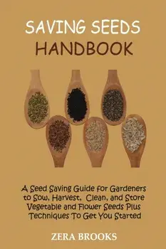 Saving Seeds Handbook: A Seed Saving Guide for Gardeners to Sow, Harvest, Clean, and Store Vegetable and Flower Seeds Plus Techniques To Get, Paperback/Zera Brooks
