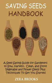 Saving Seeds Handbook: A Seed Saving Guide for Gardeners to Sow, Harvest, Clean, and Store Vegetable and Flower Seeds Plus Techniques To Get, Hardcover/Zera Brooks