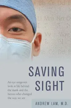 Saving Sight: An Eye Surgeon's Look at Life Behind the Mask and the Heroes Who Changed the Way We See, Paperback/Andrew Lam