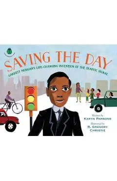 Saving the Day: Garrett Morgan's Life-Changing Invention of the Traffic Signal - Karyn Parsons