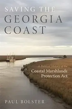 Saving the Georgia Coast: A Political History of the Coastal Marshlands Protection ACT, Paperback/Paul Bolster