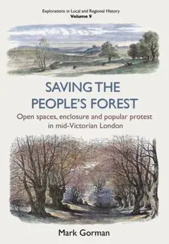 Saving the People's Forest. Open spaces, enclosure and popular protest in mid-Victorian London, Paperback/Mark Gorman