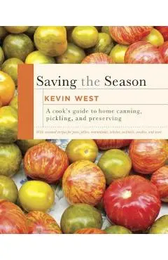 Saving the Season: A Cook's Guide to Home Canning, Pickling, and Preserving: A Cookbook - Kevin West